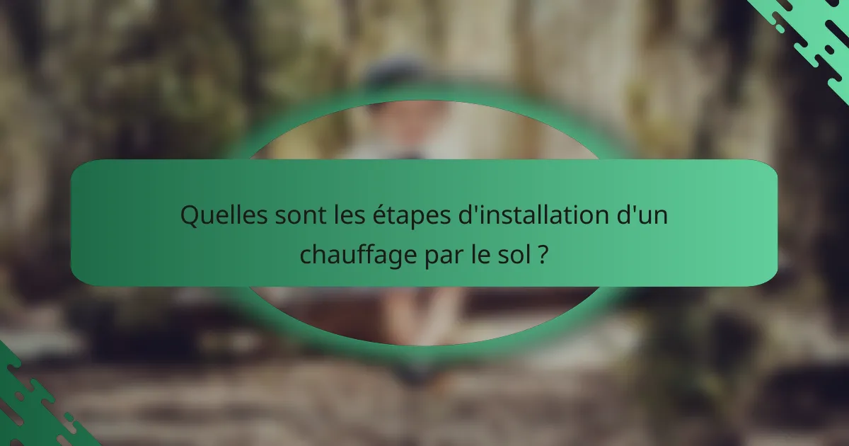 Quelles sont les étapes d'installation d'un chauffage par le sol ?