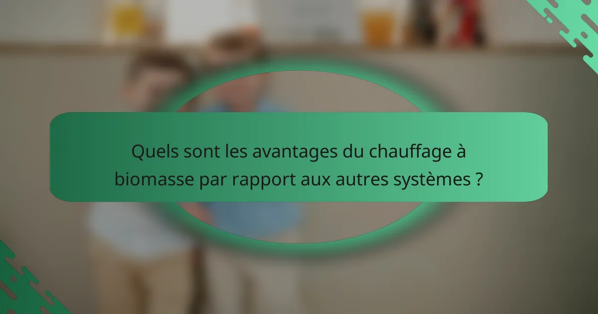Quels sont les avantages du chauffage à biomasse par rapport aux autres systèmes ?