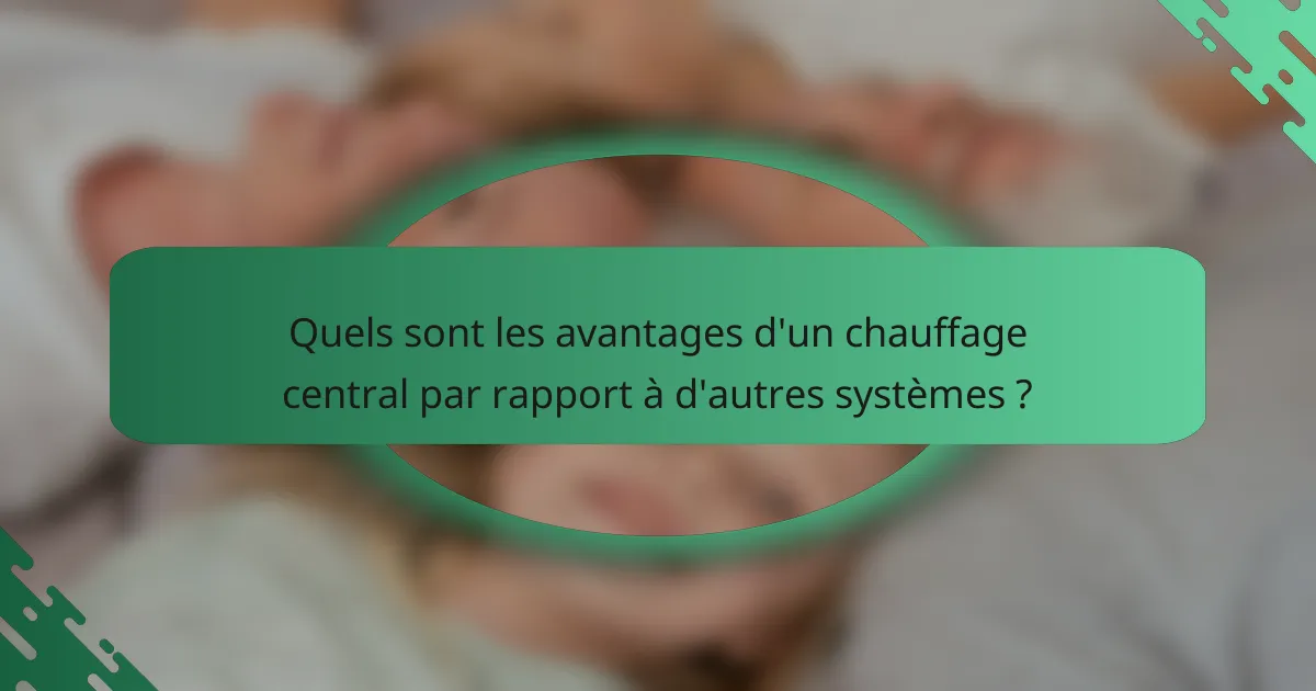 Quels sont les avantages d'un chauffage central par rapport à d'autres systèmes ?