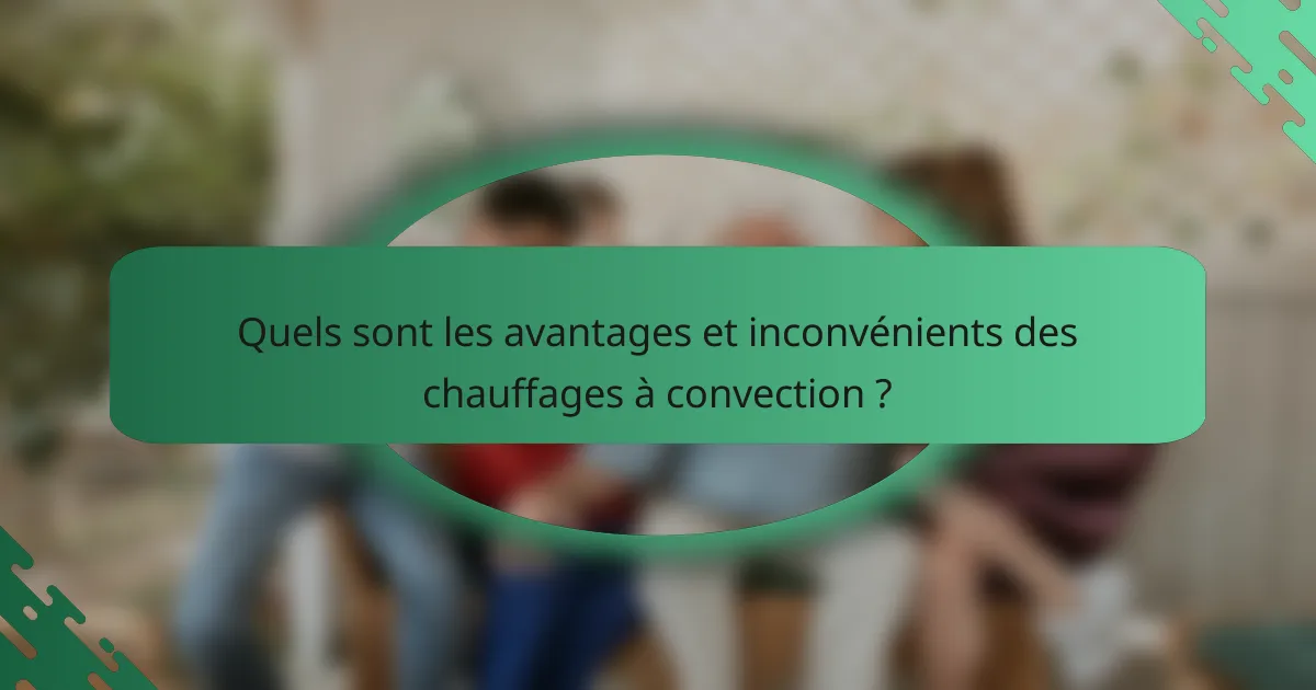 Quels sont les avantages et inconvénients des chauffages à convection ?
