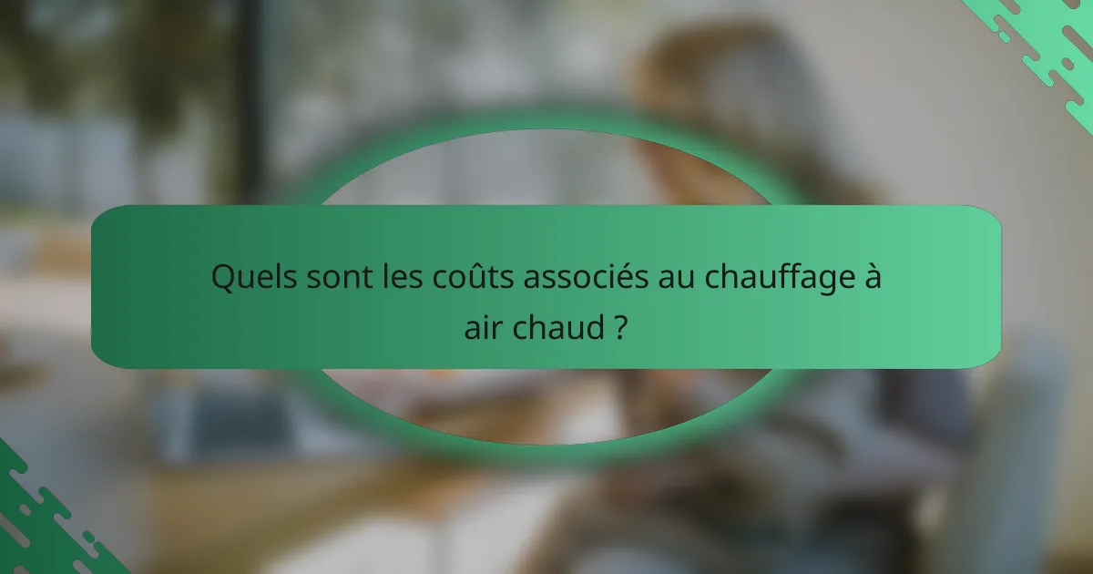 Quels sont les coûts associés au chauffage à air chaud ?