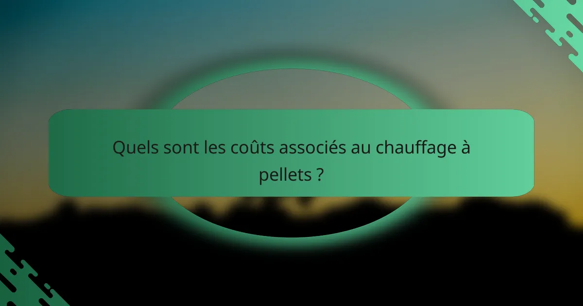Quels sont les coûts associés au chauffage à pellets ?