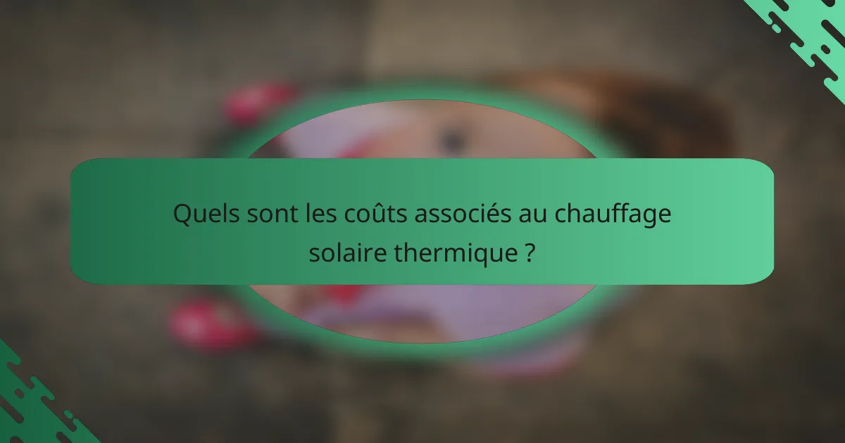 Quels sont les coûts associés au chauffage solaire thermique ?