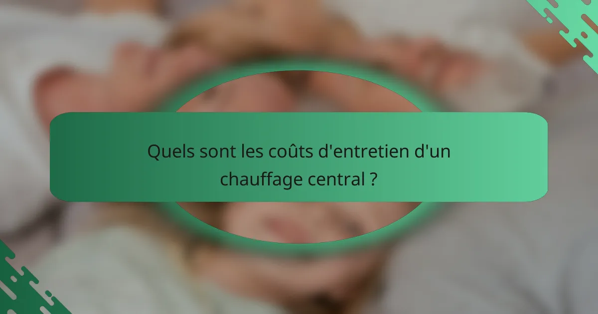 Quels sont les coûts d'entretien d'un chauffage central ?