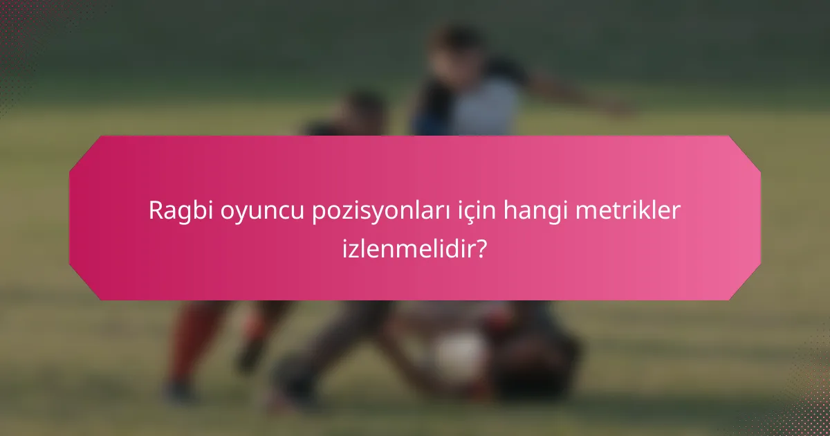Ragbi oyuncu pozisyonları için hangi metrikler izlenmelidir?