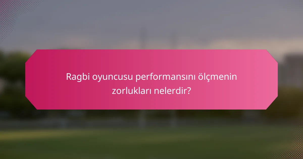 Ragbi oyuncusu performansını ölçmenin zorlukları nelerdir?