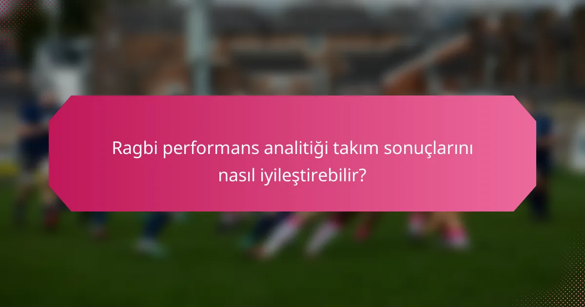 Ragbi performans analitiği takım sonuçlarını nasıl iyileştirebilir?