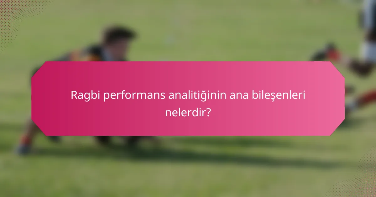 Ragbi performans analitiğinin ana bileşenleri nelerdir?