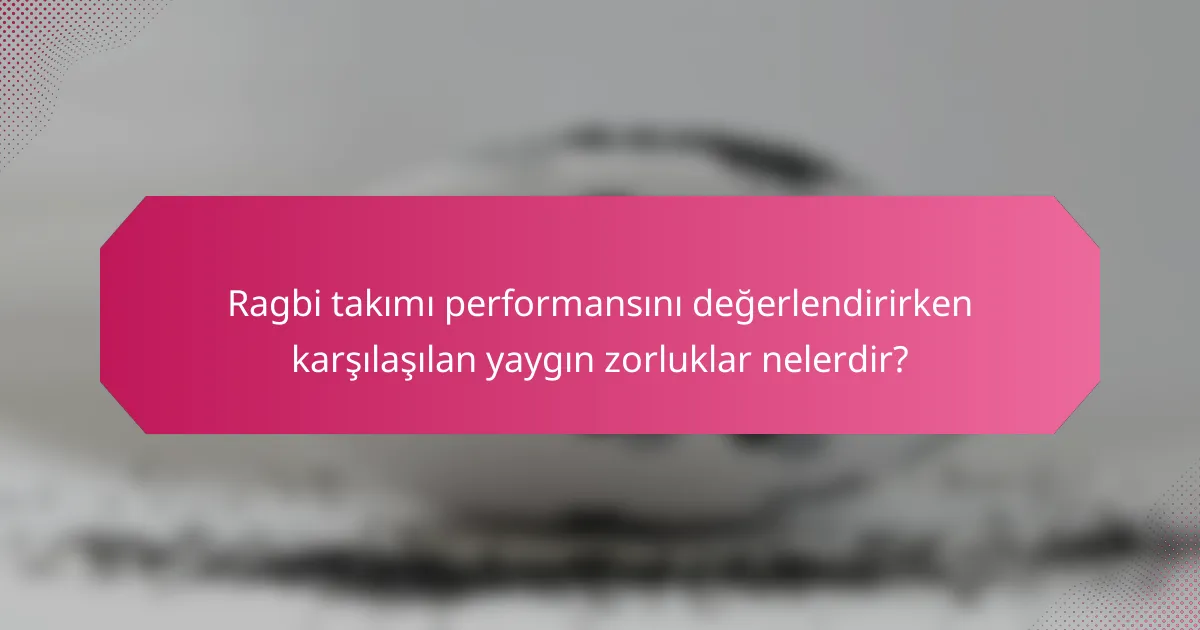 Ragbi takımı performansını değerlendirirken karşılaşılan yaygın zorluklar nelerdir?