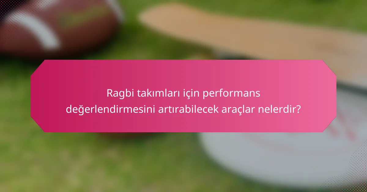 Ragbi takımları için performans değerlendirmesini artırabilecek araçlar nelerdir?