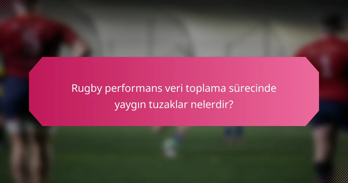 Rugby performans veri toplama sürecinde yaygın tuzaklar nelerdir?