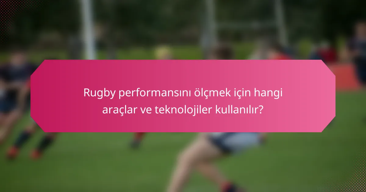 Rugby performansını ölçmek için hangi araçlar ve teknolojiler kullanılır?
