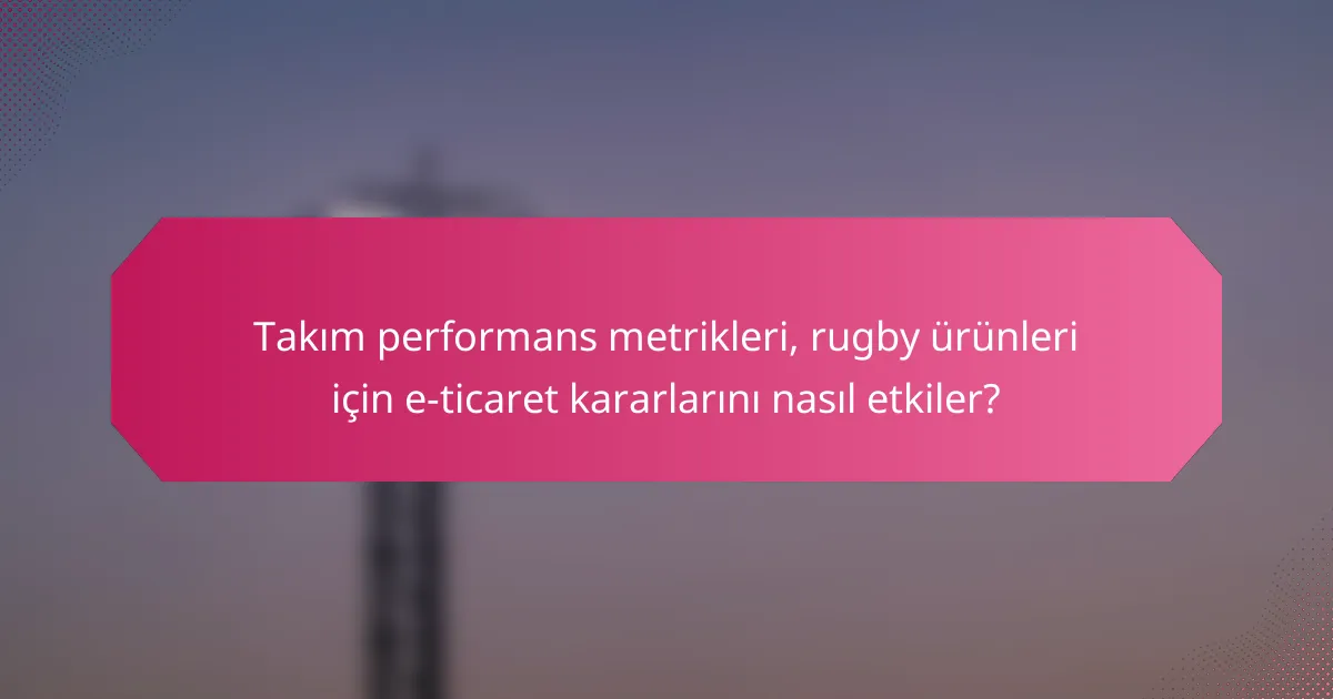 Takım performans metrikleri, rugby ürünleri için e-ticaret kararlarını nasıl etkiler?