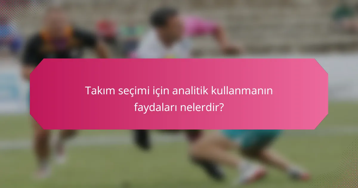 Takım seçimi için analitik kullanmanın faydaları nelerdir?