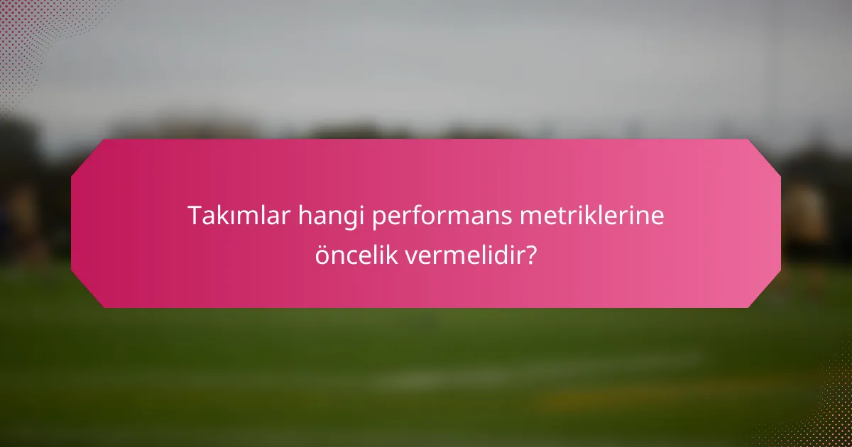 Takımlar hangi performans metriklerine öncelik vermelidir?