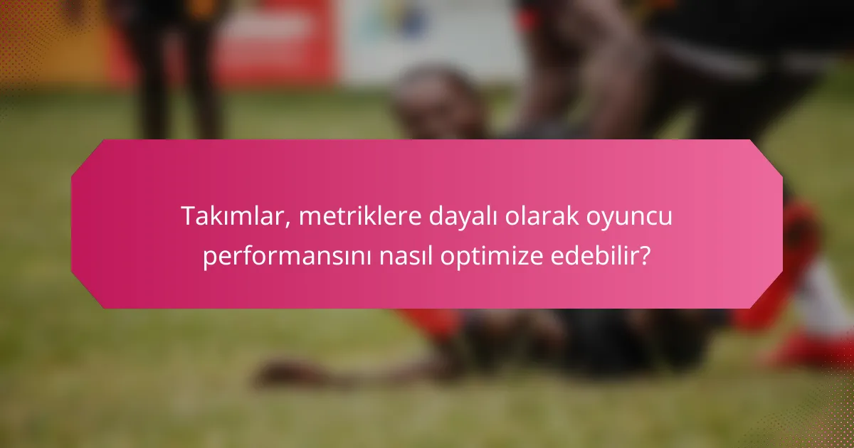 Takımlar, metriklere dayalı olarak oyuncu performansını nasıl optimize edebilir?