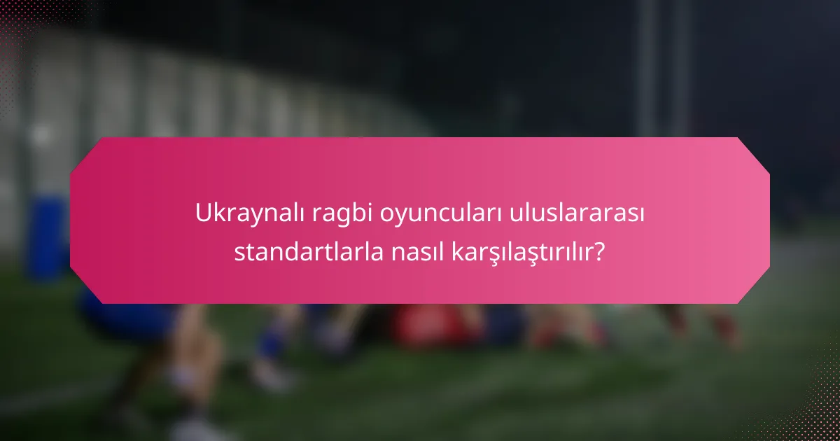 Ukraynalı ragbi oyuncuları uluslararası standartlarla nasıl karşılaştırılır?